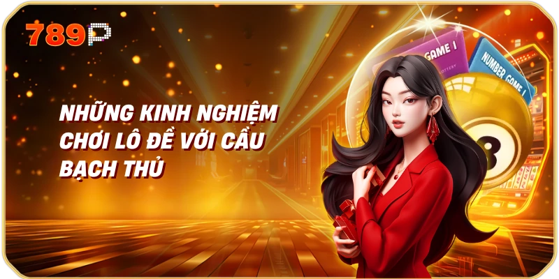 Cầu Bạch Thủ | Tìm Hiểu Về Những Con Số May Mắn 3 Những Kinh Nghiệm Chơi Lô Đề Với Cầu Bạch Thủ