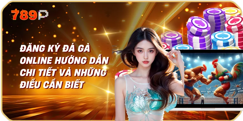 Đăng Ký Đá Gà Online Hướng Dẫn Chi Tiết